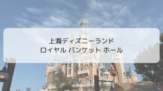 【レビュー】上海ディズニー「ロイヤルバンケットホール」｜子供と楽しむキャラクターディナー＆誕生日サプライズ体験